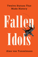 Fallen Idols: Twelve Statues That Made History