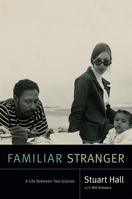 Familiar Stranger: A Life Between Two Islands - Hall, Stuart, and Schwarz, Bill (Editor)