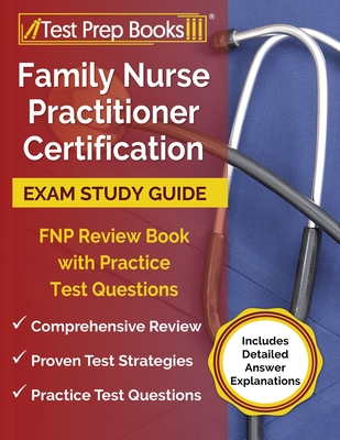 Family Nurse Practitioner Certification Exam Study Guide: FNP Review Book with Practice Test Questions [Includes Detailed Answer Explanations] - Tpb Publishing