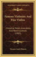 Famous Violinists and Fine Violins: Historical Notes, Anecdotes, and Reminiscences