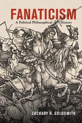 Fanaticism: A Political Philosophical History - Goldsmith, Zachary R