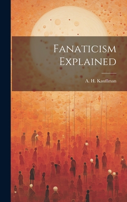 Fanaticism Explained - Kauffman, A H (Creator)