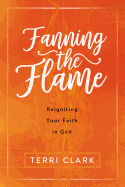 Fanning the Flame: Reigniting Your Faith in God