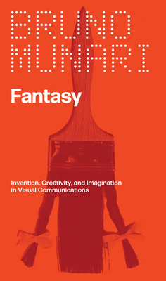 Fantasy: Invention, Creativity, and Imagination in Visual Communications - Munari, Bruno (Text by), and Schnapp, Jeffrey (Translated by)