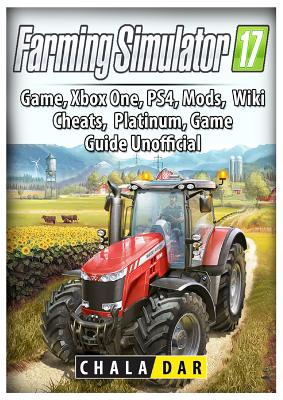 Farming Simulator 17 Platinum Edition Game Guide Unofficial - Dar, Chala