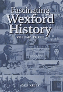 Fascinating Wexford History: Volume Three