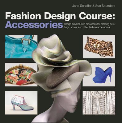 Fashion Design Course: Accessories - Schaffer, Jane, and Saunders, Sue