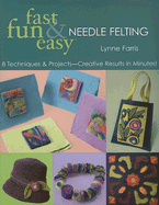 Fast Fun and Easy Needle Felting: 8 Techniques and Projects Creative Results in Minutes
