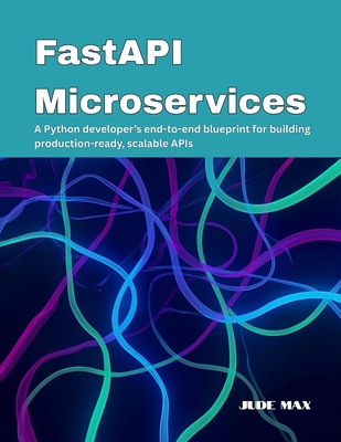 FastAPI Microservices: A Python developer's end-to-end blueprint for building production-ready, scalable APIs - Max, Jude