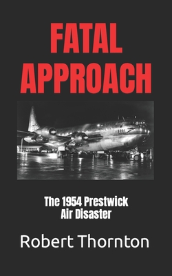 Fatal Approach: The 1954 PRESTWICK AIR DISASTER - Thornton, Robert