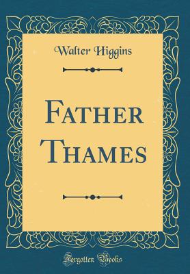 Father Thames (Classic Reprint) - Higgins, Walter