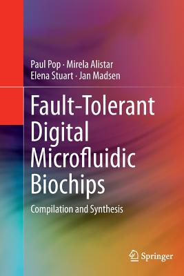 Fault-Tolerant Digital Microfluidic Biochips: Compilation and Synthesis - Pop, Paul, and Alistar, Mirela, and Stuart, Elena