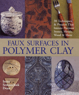 Faux Surfaces in Polymer Clay: 30 Techniques & Projects That Imitate Stones, Metals, Wood & More