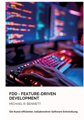 FDD - Feature-Driven Development: Die Kunst effizienter, kollaborativer Software-Entwicklung - Bennett, Michael R