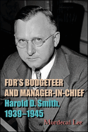Fdr's Budgeteer and Manager-In-Chief: Harold D. Smith, 1939-1945