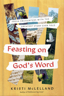 Feasting on God's Word: Fresh Encounters with the Greatest Story Ever Told