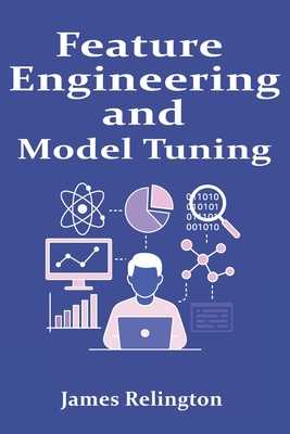 Feature Engineering and Model Tuning: Practical Data Science Techniques - Relington, James