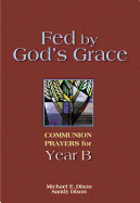 Fed by God's Grace Year B: Communion Prayers for Year B