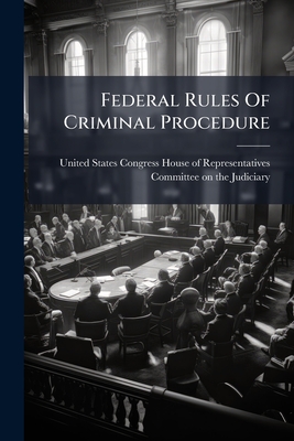 Federal Rules Of Criminal Procedure - United States Congress House of Repre (Creator)