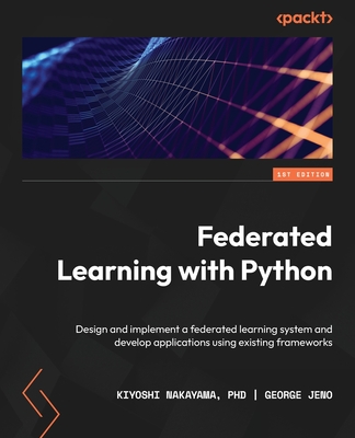Federated Learning with Python: Design and implement a federated learning system and develop applications using existing frameworks - Jeno, George