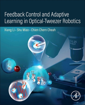 Feedback Control and Adaptive Learning in Optical-Tweezer Robotics - Li, Xiang, PhD, and Miao, Shu, PhD, and Cheah, Chien Chern, PhD