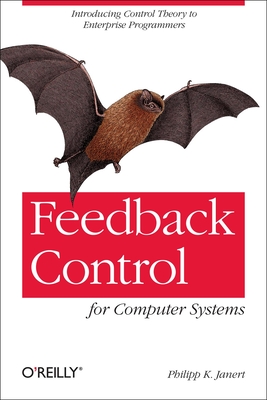 Feedback Control for Computer Systems: Introducing Control Theory to Enterprise Programmers - Janert, Philipp K