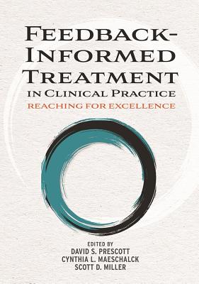 Feedback-Informed Treatment in Clinical Practice: Reaching for Excellence - Prescott, David S (Editor), and Maeschalck, Cynthia L (Editor), and Miller, Scott D, Dr. (Editor)