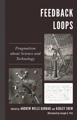 Feedback Loops: Pragmatism about Science and Technology - Pitt, Joseph C (Afterword by), and Fitzpatrick, Anne C (Contributions by), and Laymon, Ronald (Contributions by)