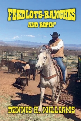 Feedlots, Ranches and Ropin' - Williams, Dennis H