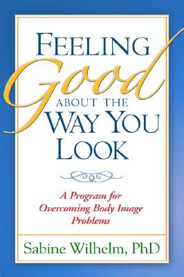 Feeling Good about the Way You Look: A Program for Overcoming Body Image Problems - Wilhelm, Sabine, PhD