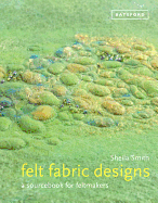 Felt Fabric Designs: A Recipe Book for Textile Artists