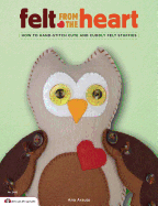 Felt from the Heart: How to Hand-Stitch Cute and Cuddly Felt Stuffies