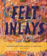 Felt Inlays: Making Textured and Patterned Felt for 23 Creative Projects