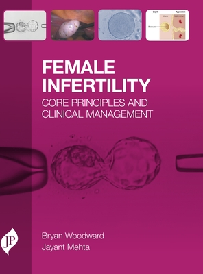 Female Infertility: Core Principles and Clinical Management - Woodward, Bryan, and Mehta, Jayant