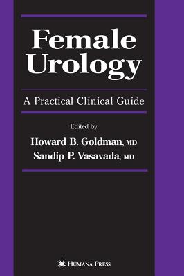 Female Urology: A Practical Clinical Guide - Goldman, Howard B (Editor), and Vasavada, Sandip P (Editor)