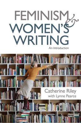 Feminism and Women's Writing: An Introduction - Riley, Catherine, and Pearce, Lynne