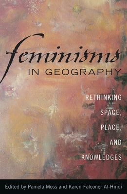 Feminisms in Geography: Rethinking Space, Place, and Knowledges - Moss, Pamela (Editor), and Al-Hindi, Karen Falconer (Editor)