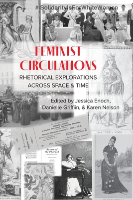 Feminist Circulations: Rhetorical Explorations across Space and Time - Enoch, Jessica (Editor), and Griffin, Danielle (Editor), and Nelson, Karen (Editor)