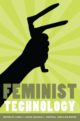 Feminist Technology - Layne, Linda (Contributions by), and Vostral, Sharra (Contributions by), and Boyer, Kate (Contributions by)