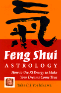 Feng-Shui Astrology: How to Use KI Energy to Make Your Dreams Come True