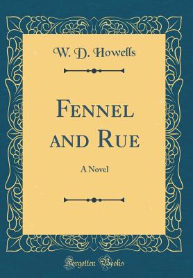 Fennel and Rue: A Novel (Classic Reprint) - Howells, W D