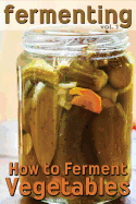 Fermenting: How to Ferment Vegetables