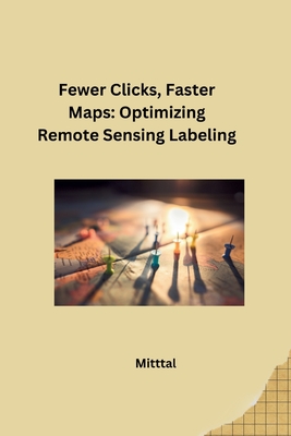 Fewer Clicks, Faster Maps: Optimizing Remote Sensing Labeling - Mittal