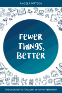 Fewer Things, Better: The Courage to Focus on What Matters Most