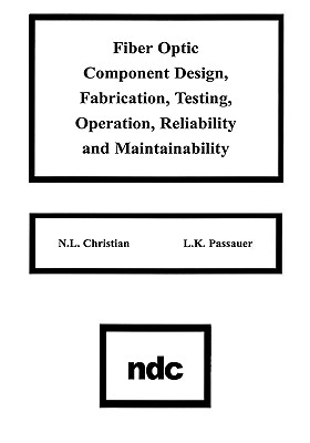 Fiber Optic Component Design, Fabrication, Testing, Operation, Reliability and Maintainability - Christian, N L, and Passauer, L K