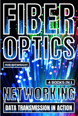 Fiber Optics: Networking And Data Transmission In Action - Botwright, Rob