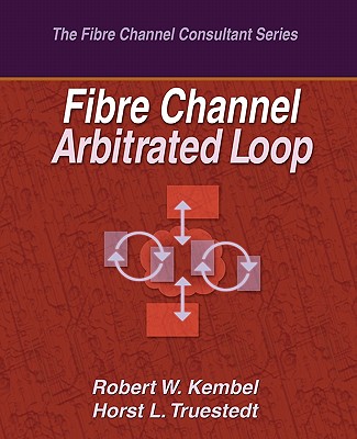 Fibre Channel Arbitrated Loop - Truestedt, Horst L, and Kembel, Robert W