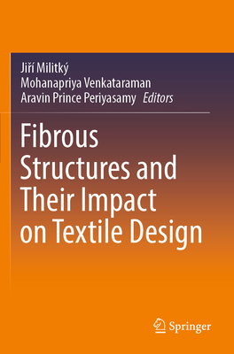Fibrous Structures and Their Impact on Textile Design - Militk�, Jir� (Editor), and Venkataraman, Mohanapriya (Editor), and Periyasamy, Aravin Prince (Editor)