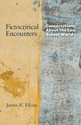Fictocritical Encounters: Conversations About the Law School World - Elkins, James R