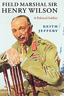 Field Marshal Sir Henry Wilson: A Political Soldier